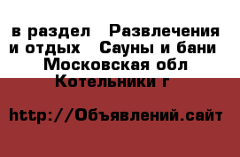  в раздел : Развлечения и отдых » Сауны и бани . Московская обл.,Котельники г.